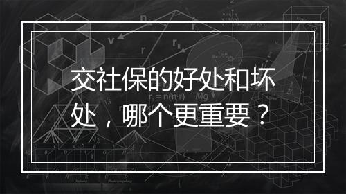 交社保的好处和坏处，哪个更重要？