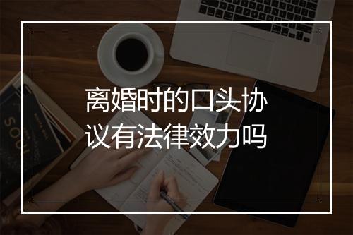 离婚时的口头协议有法律效力吗