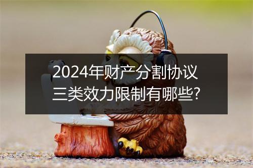 2024年财产分割协议三类效力限制有哪些?