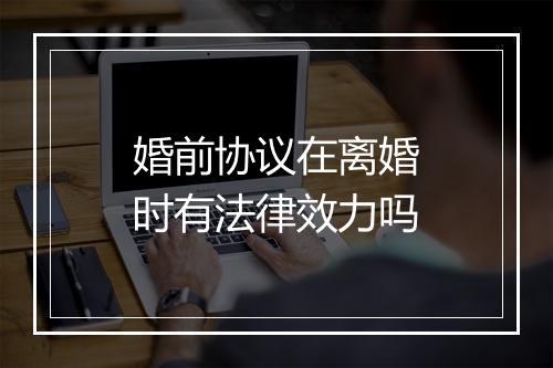 婚前协议在离婚时有法律效力吗