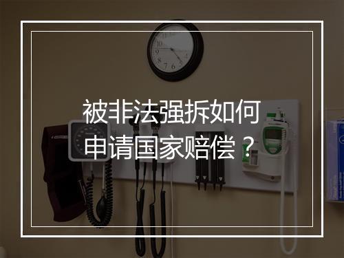 被非法强拆如何申请国家赔偿？