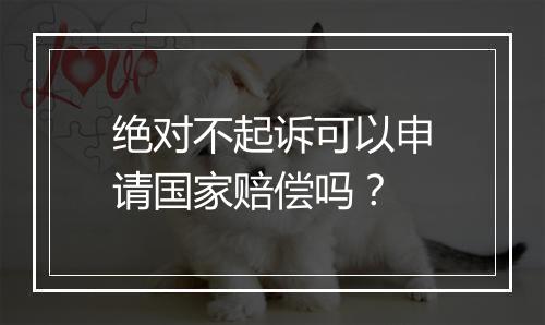 绝对不起诉可以申请国家赔偿吗？