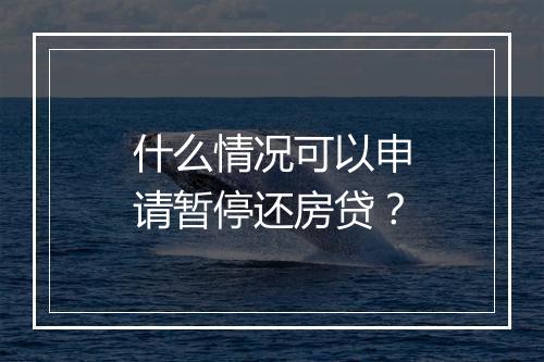 什么情况可以申请暂停还房贷？