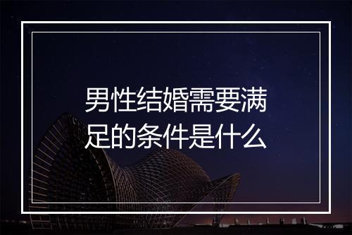 男性结婚需要满足的条件是什么