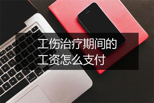 工伤治疗期间的工资怎么支付
