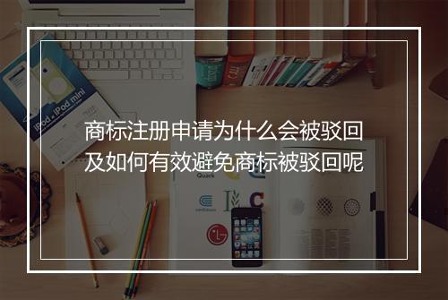 商标注册申请为什么会被驳回及如何有效避免商标被驳回呢