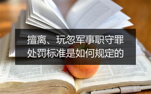 擅离、玩忽军事职守罪处罚标准是如何规定的