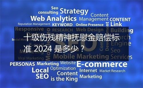 十级伤残精神抚慰金赔偿标准 2024 是多少？