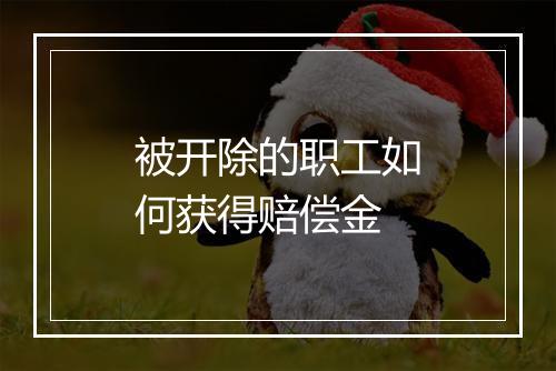 被开除的职工如何获得赔偿金