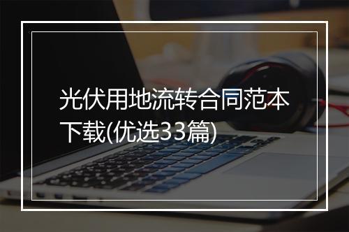 光伏用地流转合同范本下载(优选33篇)