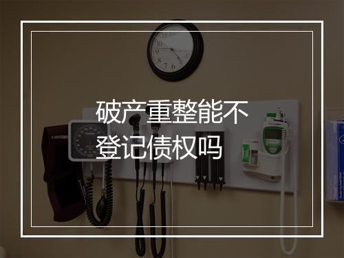 破产重整能不登记债权吗