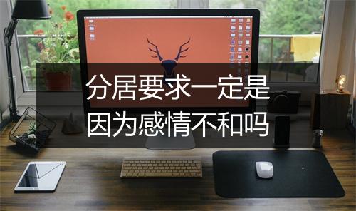 分居要求一定是因为感情不和吗