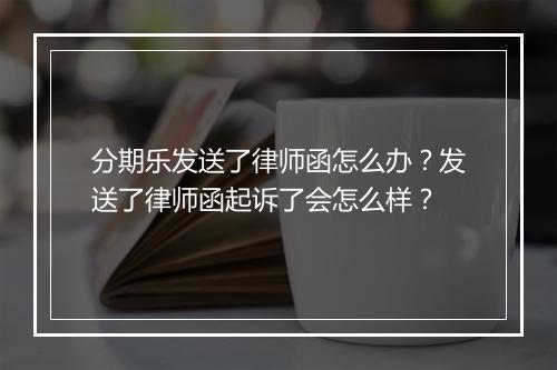 分期乐发送了律师函怎么办？发送了律师函起诉了会怎么样？