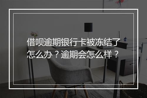 借呗逾期银行卡被冻结了怎么办？逾期会怎么样？