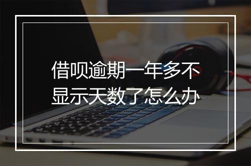 借呗逾期一年多不显示天数了怎么办
