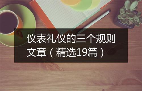 仪表礼仪的三个规则文章（精选19篇）