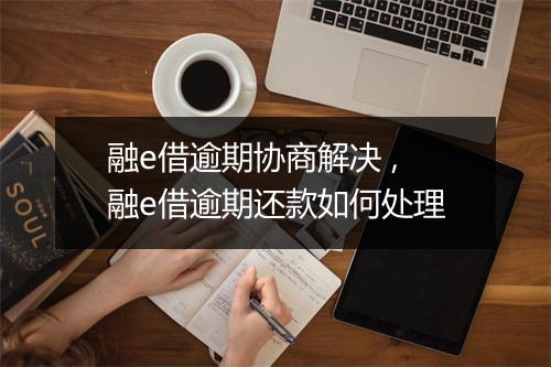 融e借逾期协商解决 ,融e借逾期还款如何处理