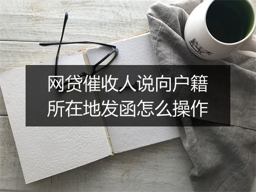 网贷催收人说向户籍所在地发函怎么操作