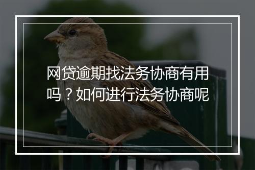 网贷逾期找法务协商有用吗？如何进行法务协商呢