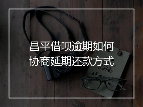 昌平借呗逾期如何协商延期还款方式