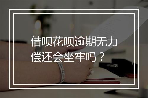 借呗花呗逾期无力偿还会坐牢吗？