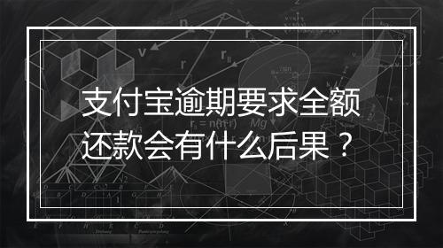 支付宝逾期要求全额还款会有什么后果？