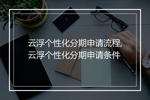 云浮个性化分期申请流程,云浮个性化分期申请条件