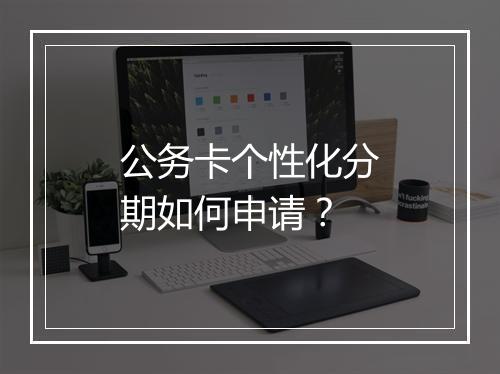 公务卡个性化分期如何申请？