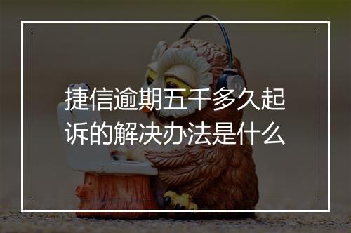 捷信逾期五千多久起诉的解决办法是什么