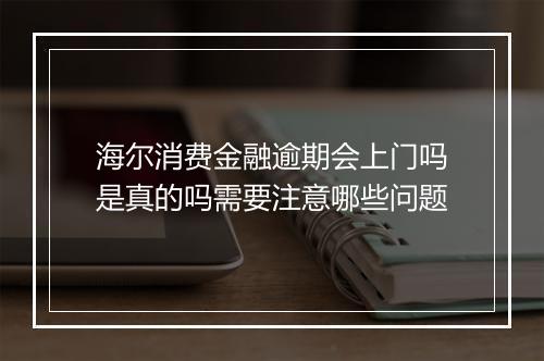 海尔消费金融逾期会上门吗是真的吗需要注意哪些问题