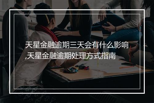 天星金融逾期三天会有什么影响,天星金融逾期处理方式指南