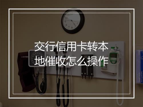 交行信用卡转本地催收怎么操作