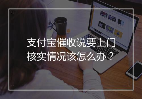 支付宝催收说要上门核实情况该怎么办？