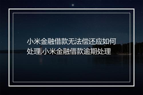 小米金融借款无法偿还应如何处理,小米金融借款逾期处理
