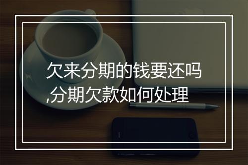 欠来分期的钱要还吗,分期欠款如何处理
