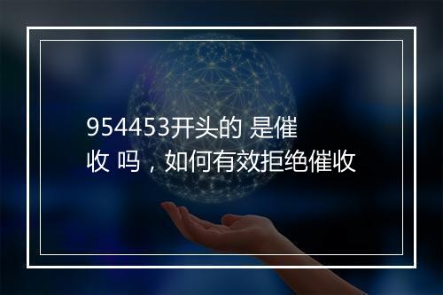 954453开头的 是催收 吗，如何有效拒绝催收