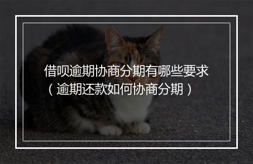 借呗逾期协商分期有哪些要求（逾期还款如何协商分期）