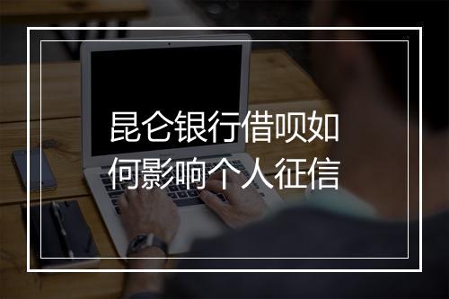 昆仑银行借呗如何影响个人征信