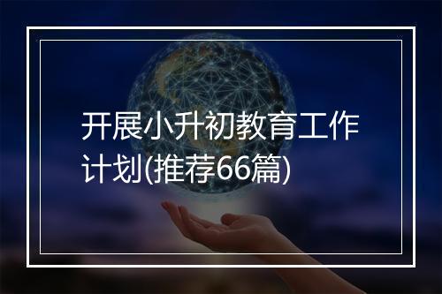 开展小升初教育工作计划(推荐66篇)