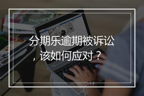分期乐逾期被诉讼，该如何应对？