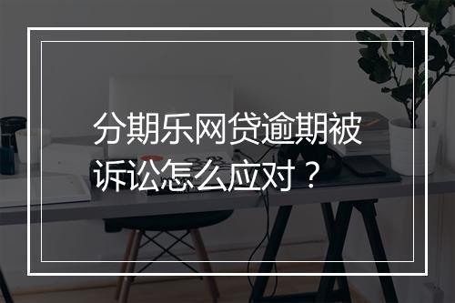 分期乐网贷逾期被诉讼怎么应对？