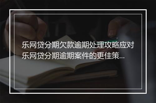 乐网贷分期欠款逾期处理攻略应对乐网贷分期逾期案件的更佳策略