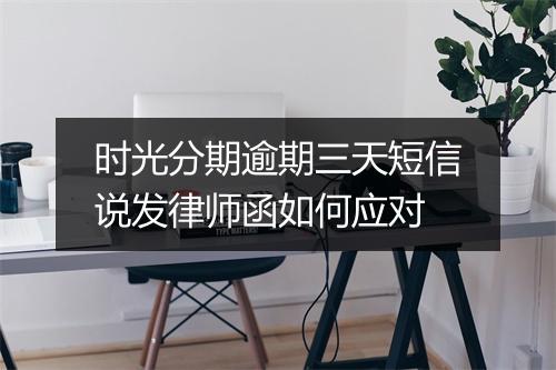 时光分期逾期三天短信说发律师函如何应对
