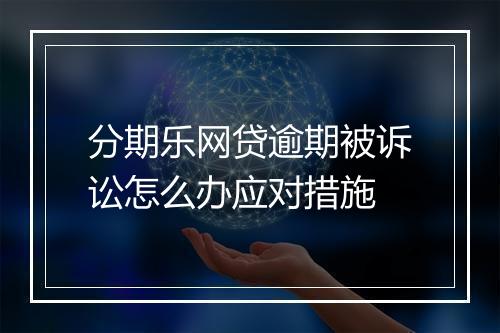 分期乐网贷逾期被诉讼怎么办应对措施