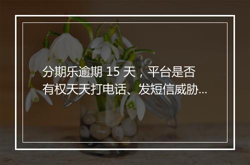 分期乐逾期 15 天，平台是否有权天天打电话、发短信威胁？