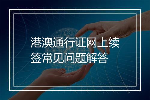 港澳通行证网上续签常见问题解答