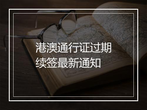 港澳通行证过期续签最新通知
