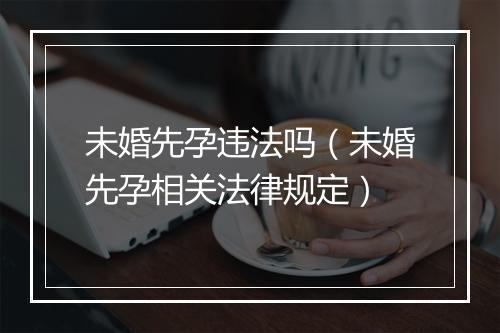 未婚先孕违法吗（未婚先孕相关法律规定）
