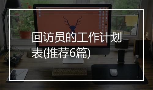 回访员的工作计划表(推荐6篇)