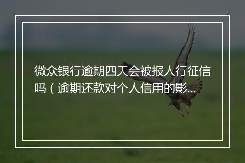 微众银行逾期四天会被报人行征信吗（逾期还款对个人信用的影响）